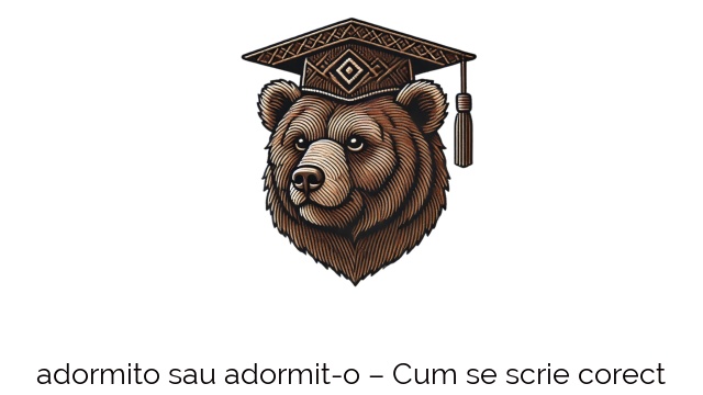 adormito sau adormit-o – Cum se scrie corect